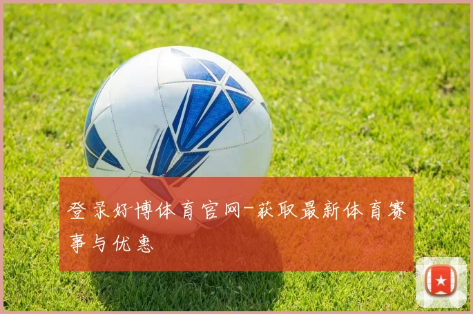 登录好博体育官网-获取最新体育赛事与优惠