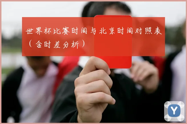 世界杯比赛时间与北京时间对照表（含时差分析）