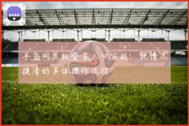 半岛网页版登录入口实战：把情况摸清的具体操作流程