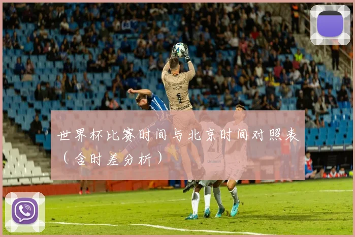 世界杯比赛时间与北京时间对照表（含时差分析）