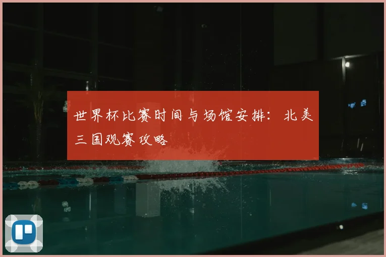 世界杯比赛时间与场馆安排：北美三国观赛攻略