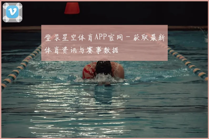 登录星空体育APP官网 - 获取最新体育资讯与赛事数据