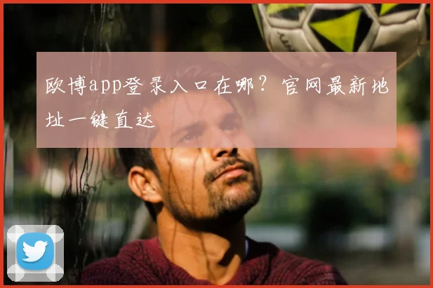 欧博app登录入口在哪？官网最新地址一键直达