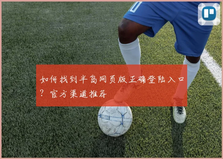如何找到半岛网页版正确登陆入口？官方渠道推荐