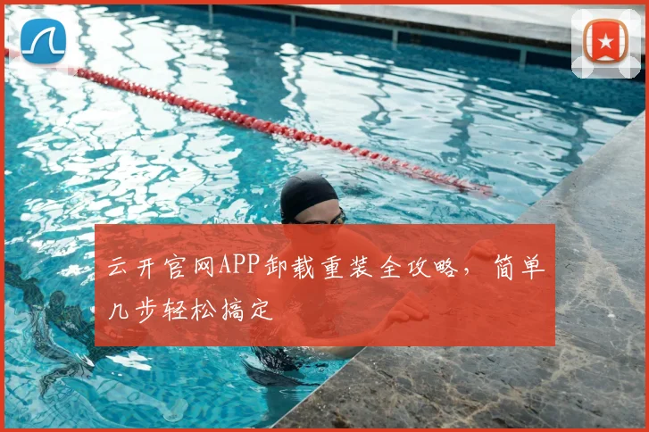 云开官网APP卸载重装全攻略，简单几步轻松搞定
