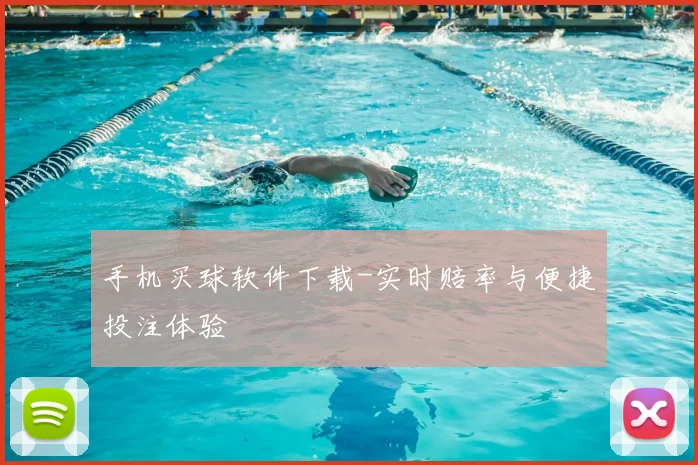手机买球软件下载-实时赔率与便捷投注体验