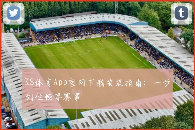 KS体育App官网下载安装指南：一步到位畅享赛事