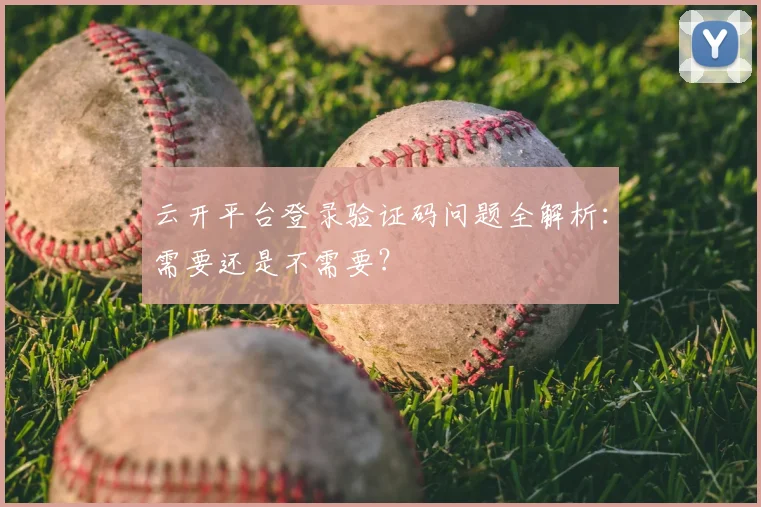 云开平台登录验证码问题全解析：需要还是不需要？