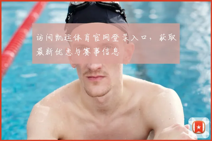 访问凯运体育官网登录入口，获取最新优惠与赛事信息