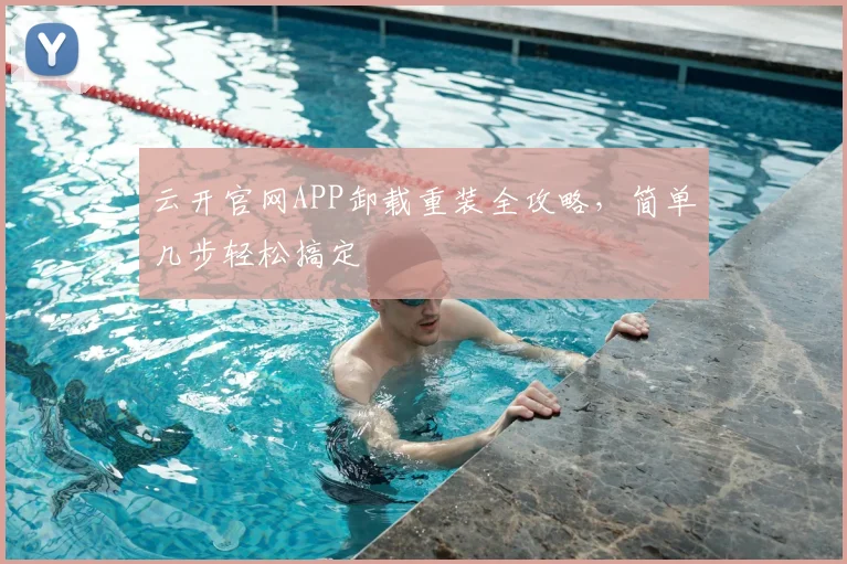 云开官网APP卸载重装全攻略，简单几步轻松搞定