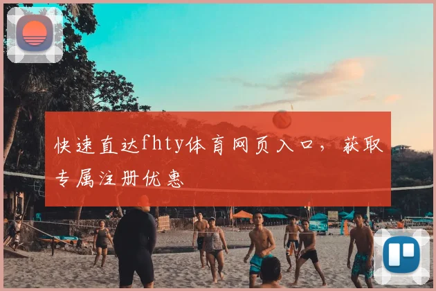 快速直达fhty体育网页入口，获取专属注册优惠