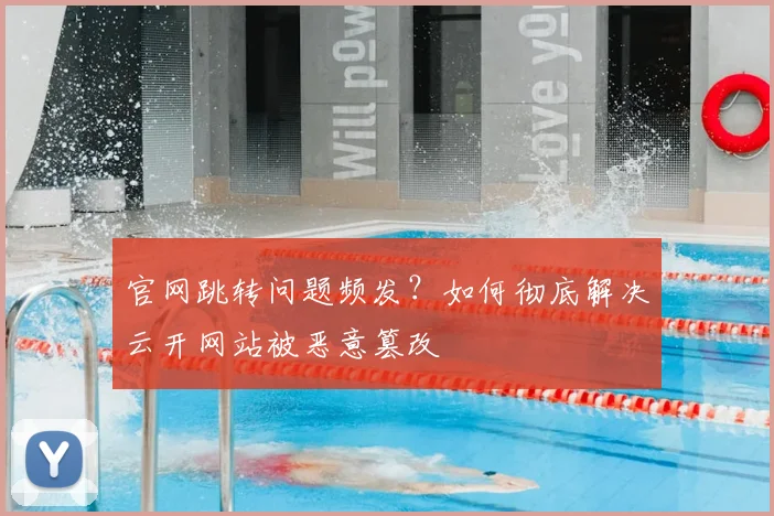 官网跳转问题频发？如何彻底解决云开网站被恶意篡改