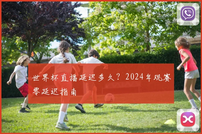 世界杯直播延迟多久？2024年观赛零延迟指南