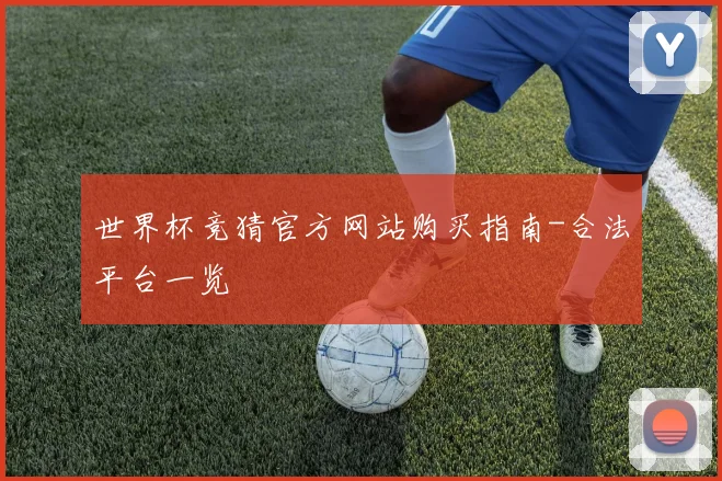 世界杯竞猜官方网站购买指南-合法平台一览