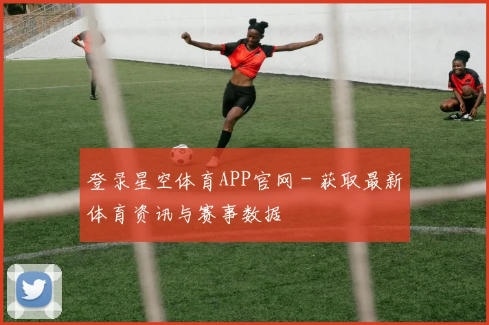 登录星空体育APP官网 - 获取最新体育资讯与赛事数据