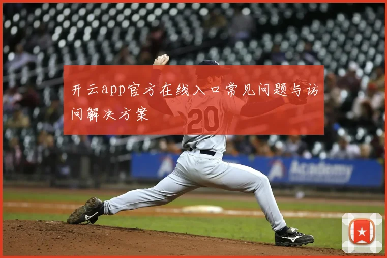 开云app官方在线入口常见问题与访问解决方案
