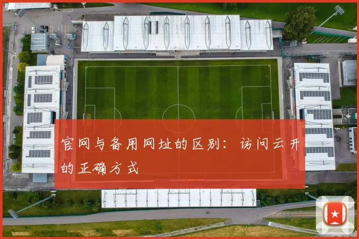 官网与备用网址的区别：访问云开的正确方式