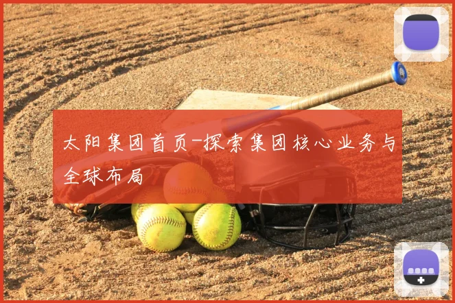 太阳集团首页-探索集团核心业务与全球布局