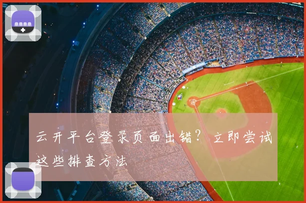 云开平台登录页面出错？立即尝试这些排查方法
