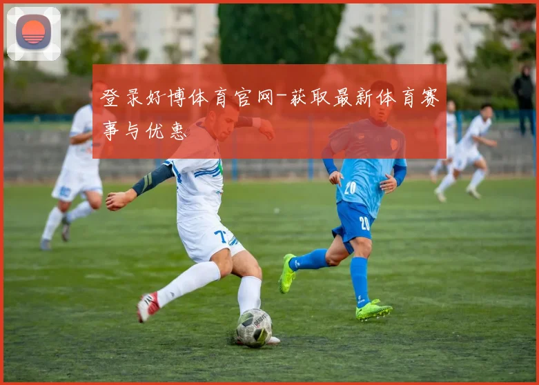 登录好博体育官网-获取最新体育赛事与优惠