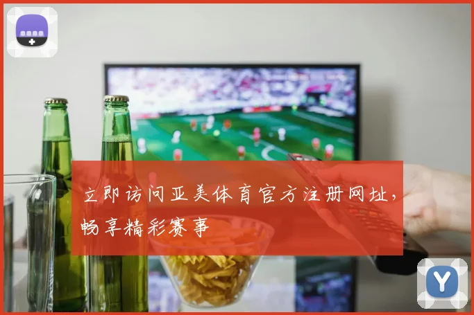 立即访问亚美体育官方注册网址，畅享精彩赛事