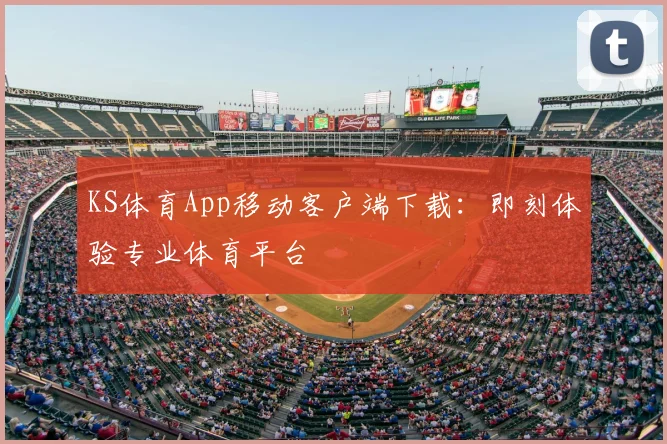 KS体育App移动客户端下载：即刻体验专业体育平台
