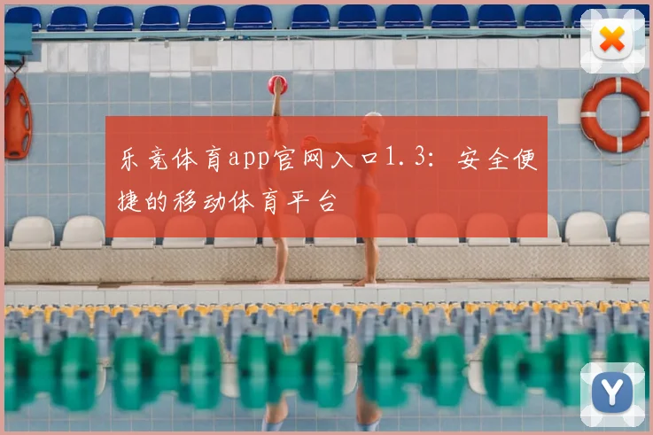 乐竞体育app官网入口1.3：安全便捷的移动体育平台