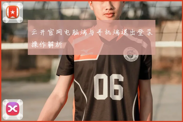 云开官网电脑端与手机端退出登录操作解析
