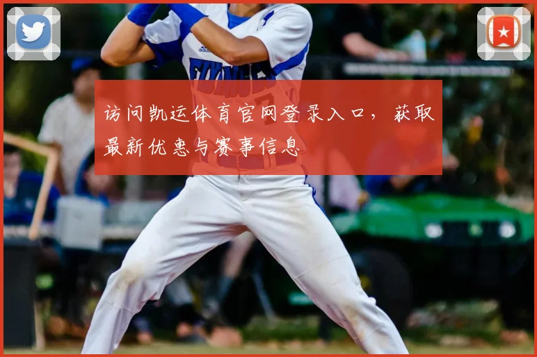 访问凯运体育官网登录入口，获取最新优惠与赛事信息