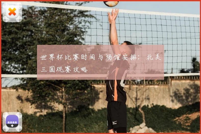 世界杯比赛时间与场馆安排：北美三国观赛攻略
