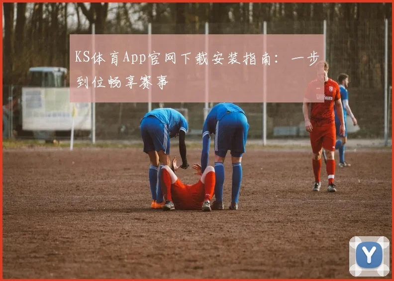 KS体育App官网下载安装指南：一步到位畅享赛事