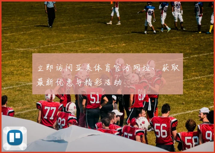 立即访问亚美体育官方网址，获取最新优惠与精彩活动