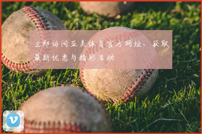 立即访问亚美体育官方网址，获取最新优惠与精彩活动