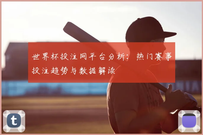 世界杯投注网平台分析：热门赛事投注趋势与数据解读